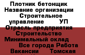 Плотник-бетонщик › Название организации ­ Строительное управление №316, УП › Отрасль предприятия ­ Строительство › Минимальный оклад ­ 40 000 - Все города Работа » Вакансии   . Томская обл.,Кедровый г.